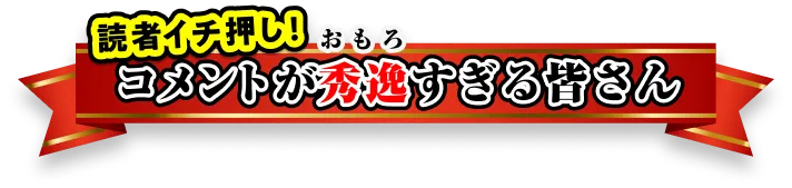 読者イチ押し!コメントが秀逸すぎる皆さん