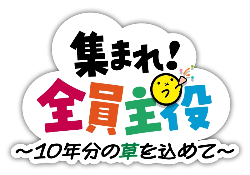 集まれ！全員主役～10年分の草を込めて～