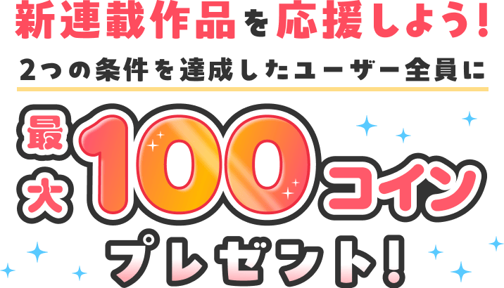 新連載作品を応援しよう！2つの条件を達成したユーザー全員に最大100コインプレゼント！