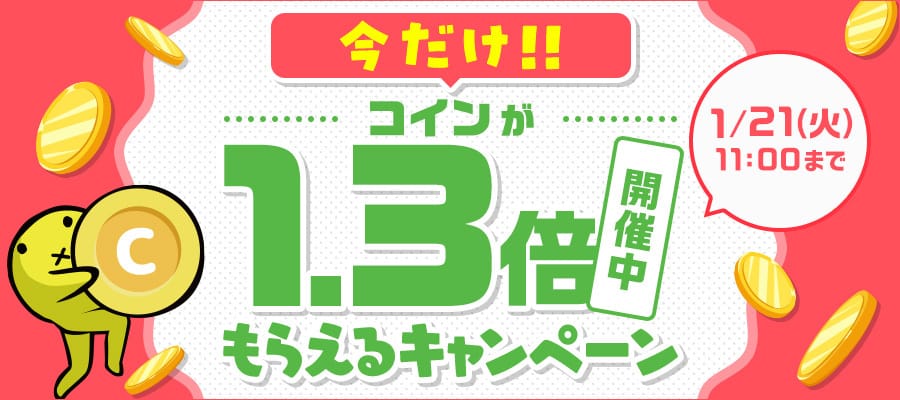 今だけコインが1.3倍もらえるキャンペーン開催中 1/21(火) 11:00まで